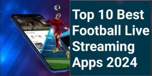 Top 10 Best Football Live Streaming Apps in 2024